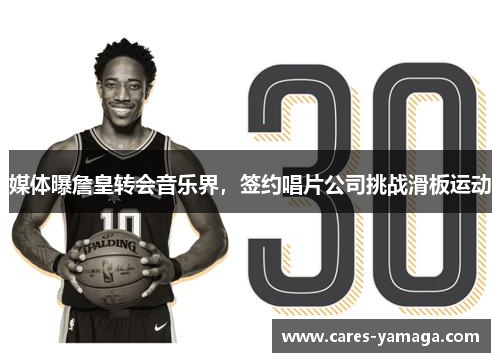 媒体曝詹皇转会音乐界，签约唱片公司挑战滑板运动