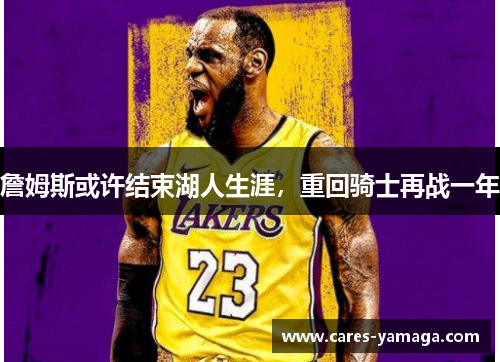 詹姆斯或许结束湖人生涯，重回骑士再战一年